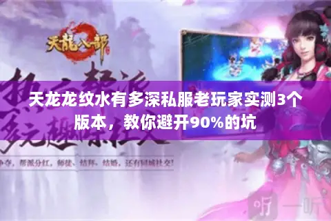 天龙龙纹水有多深私服老玩家实测3个版本,教你避开90%的坑 天龙龙纹水有多深私服老玩家实测3个版本,教你避开90%的坑