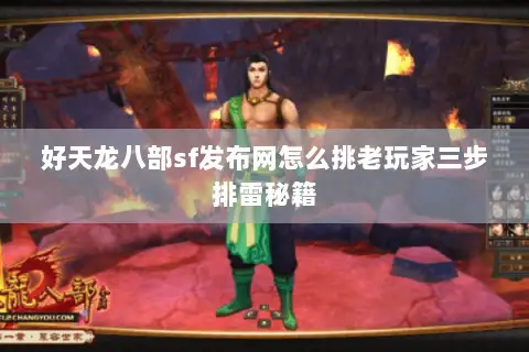 好天龙八部sf发布网怎么挑老玩家三步排雷秘籍 好天龙八部sf发布网怎么挑老玩家三步排雷秘籍