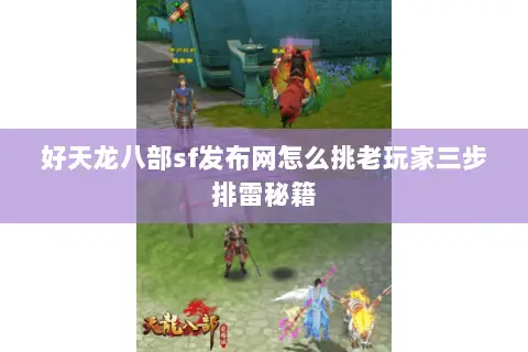 好天龙八部sf发布网怎么挑老玩家三步排雷秘籍 好天龙八部sf发布网怎么挑老玩家三步排雷秘籍