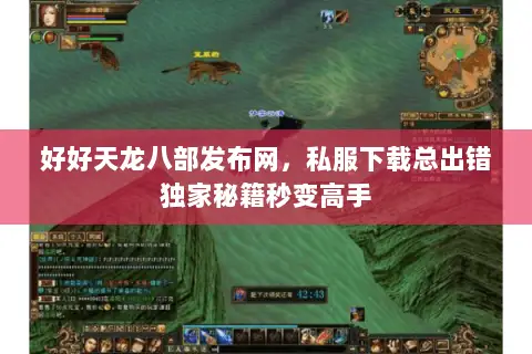 好好天龙八部发布网,私服下载总出错独家秘籍秒变高手 好好天龙八部发布网,私服下载总出错独家秘籍秒变高手
