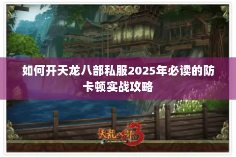 如何开天龙八部私服2025年必读的防卡顿实战攻略 如何开天龙八部私服2025年必读的防卡顿实战攻略