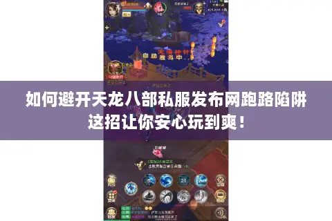 如何避开天龙八部私服发布网跑路陷阱这招让你安心玩到爽! 如何避开天龙八部私服发布网跑路陷阱这招让你安心玩到爽!