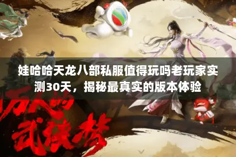 娃哈哈天龙八部私服值得玩吗老玩家实测30天，揭秘最真实的版本体验