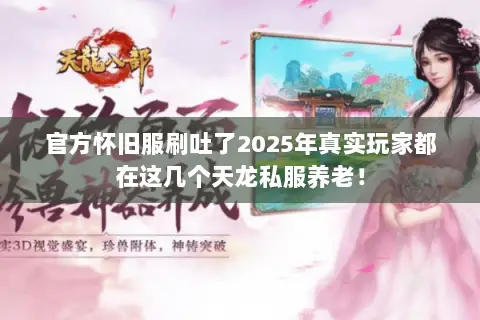 官方怀旧服刷吐了2025年真实玩家都在这几个天龙私服养老! 官方怀旧服刷吐了2025年真实玩家都在这几个天龙私服养老!
