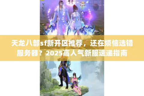 天龙八部sf新开区推荐，还在烦恼选错服务器？2025高人气新服速递指南