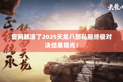 官网都凉了2025天龙八部私服终极对决结果曝光! 官网都凉了2025天龙八部私服终极对决结果曝光!