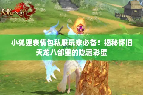 小狐狸表情包私服玩家必备!揭秘怀旧天龙八部里的隐藏彩蛋 小狐狸表情包私服玩家必备!揭秘怀旧天龙八部里的隐藏彩蛋