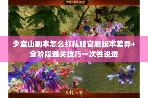 少室山副本怎么打私服官服版本差异+全阶段通关技巧一次性说透