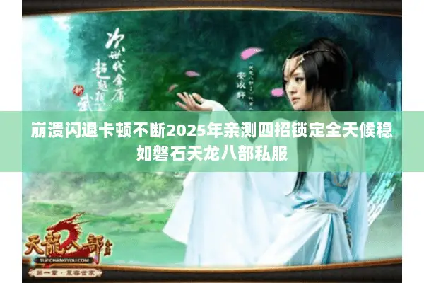 崩溃闪退卡顿不断2025年亲测四招锁定全天候稳如磐石天龙八部私服