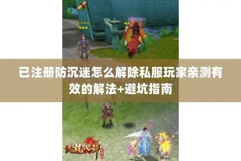 已注册防沉迷怎么解除私服玩家亲测有效的解法+避坑指南 已注册防沉迷怎么解除私服玩家亲测有效的解法+避坑指南