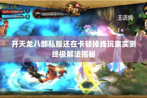 开天龙八部私服还在卡顿掉线玩家实测终极解法揭秘 开天龙八部私服还在卡顿掉线玩家实测终极解法揭秘