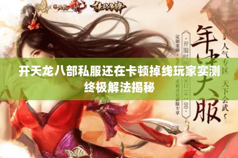 开天龙八部私服还在卡顿掉线玩家实测终极解法揭秘 开天龙八部私服还在卡顿掉线玩家实测终极解法揭秘