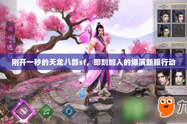 刚开一秒的天龙八部sf,即刻加入的爆满新服行动 刚开一秒的天龙八部sf,即刻加入的爆满新服行动