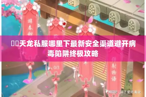 彥朲天龙私服哪里下最新安全渠道避开病毒陷阱终极攻略 彥朲天龙私服哪里下最新安全渠道避开病毒陷阱终极攻略