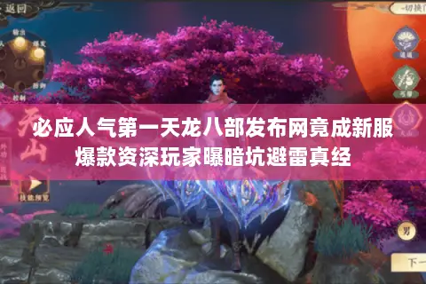 必应人气第一天龙八部发布网竟成新服爆款资深玩家曝暗坑避雷真经 必应人气第一天龙八部发布网竟成新服爆款资深玩家曝暗坑避雷真经