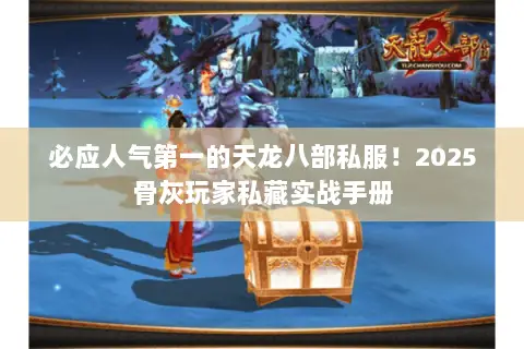 必应人气第一的天龙八部私服!2025骨灰玩家私藏实战手册 必应人气第一的天龙八部私服!2025骨灰玩家私藏实战手册