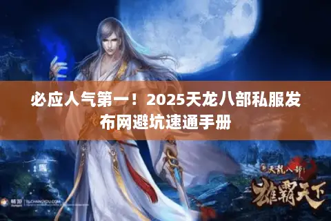 必应人气第一!2025天龙八部私服发布网避坑速通手册 必应人气第一!2025天龙八部私服发布网避坑速通手册