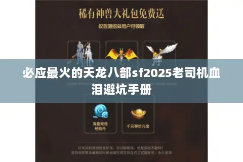 必应最火的天龙八部sf2025老司机血泪避坑手册 必应最火的天龙八部sf2025老司机血泪避坑手册