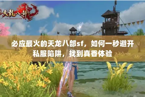 必应最火的天龙八部sf,如何一秒避开私服陷阱,找到真香体验 必应最火的天龙八部sf,如何一秒避开私服陷阱,找到真香体验