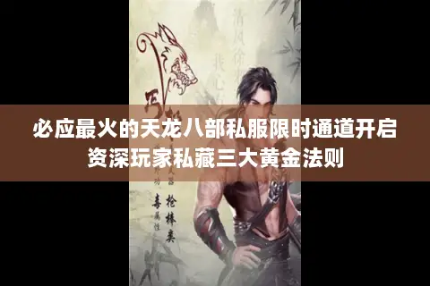 必应最火的天龙八部私服限时通道开启资深玩家私藏三大黄金法则 必应最火的天龙八部私服限时通道开启资深玩家私藏三大黄金法则