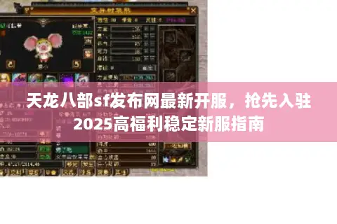天龙八部sf发布网最新开服,抢先入驻2025高福利稳定新服指南 天龙八部sf发布网最新开服,抢先入驻2025高福利稳定新服指南