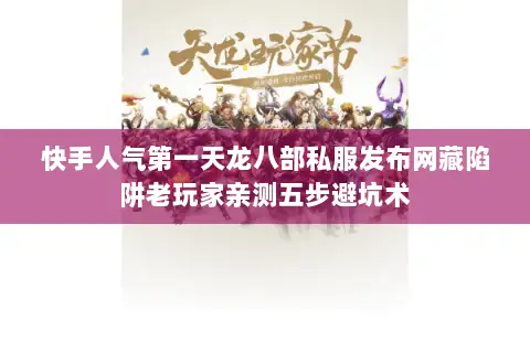 快手人气第一天龙八部私服发布网藏陷阱老玩家亲测五步避坑术 快手人气第一天龙八部私服发布网藏陷阱老玩家亲测五步避坑术