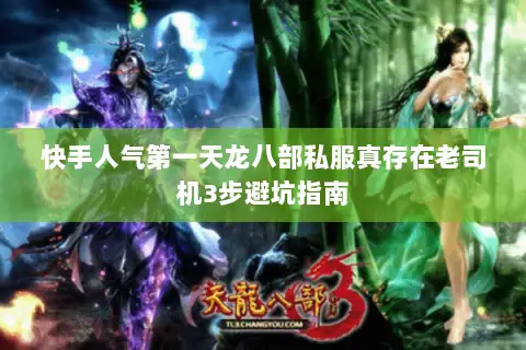 快手人气第一天龙八部私服真存在老司机3步避坑指南 快手人气第一天龙八部私服真存在老司机3步避坑指南