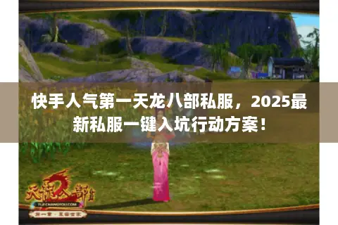 快手人气第一天龙八部私服,2025最新私服一键入坑行动方案! 快手人气第一天龙八部私服,2025最新私服一键入坑行动方案!