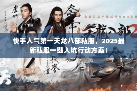 快手人气第一天龙八部私服,2025最新私服一键入坑行动方案! 快手人气第一天龙八部私服,2025最新私服一键入坑行动方案!