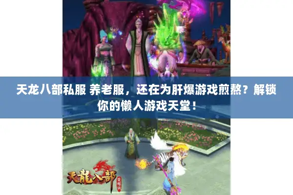 天龙八部私服 养老服,还在为肝爆游戏煎熬?解锁你的懒人游戏天堂! 天龙八部私服 养老服,还在为肝爆游戏煎熬?解锁你的懒人游戏天堂!