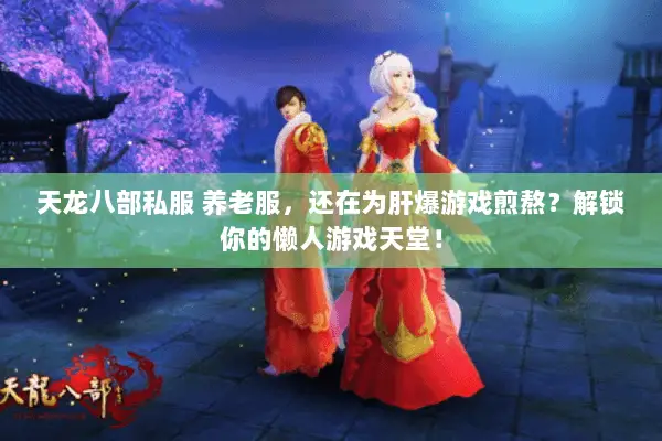 天龙八部私服 养老服,还在为肝爆游戏煎熬?解锁你的懒人游戏天堂! 天龙八部私服 养老服,还在为肝爆游戏煎熬?解锁你的懒人游戏天堂!