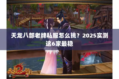 天龙八部老牌私服怎么挑?2025实测这6家最稳 天龙八部老牌私服怎么挑?2025实测这6家最稳