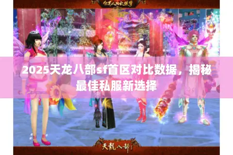 2025天龙八部sf首区对比数据,揭秘最佳私服新选择 2025天龙八部sf首区对比数据,揭秘最佳私服新选择