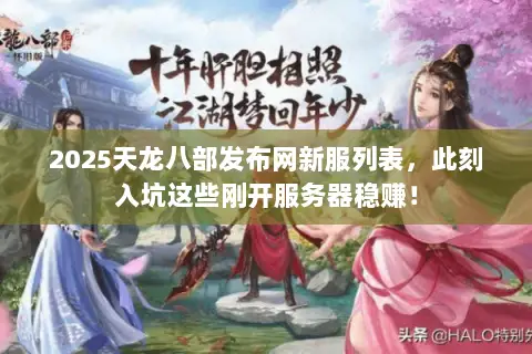 2025天龙八部发布网新服列表,此刻入坑这些刚开服务器稳赚! 2025天龙八部发布网新服列表,此刻入坑这些刚开服务器稳赚!