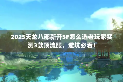 2025天龙八部新开SF怎么选老玩家实测3款顶流服,避坑必看! 2025天龙八部新开SF怎么选老玩家实测3款顶流服,避坑必看!