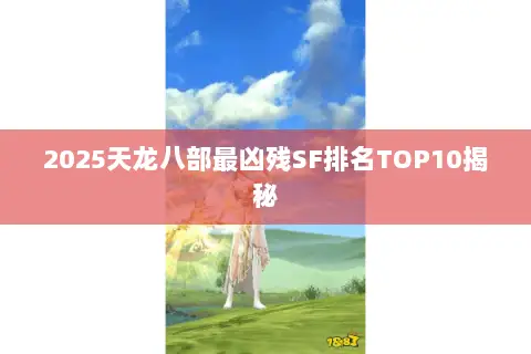 2025天龙八部最凶残SF排名TOP10揭秘 2025天龙八部最凶残SF排名TOP10揭秘