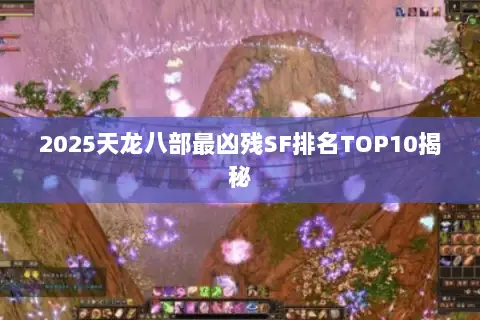 2025天龙八部最凶残SF排名TOP10揭秘 2025天龙八部最凶残SF排名TOP10揭秘