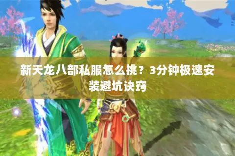 新天龙八部私服怎么挑?3分钟极速安装避坑诀窍 新天龙八部私服怎么挑?3分钟极速安装避坑诀窍