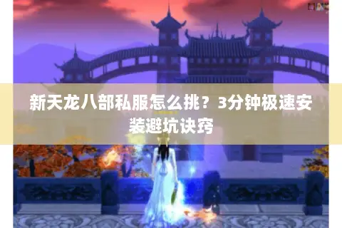新天龙八部私服怎么挑?3分钟极速安装避坑诀窍 新天龙八部私服怎么挑?3分钟极速安装避坑诀窍