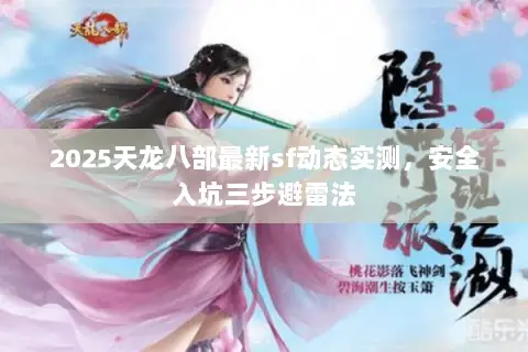 2025天龙八部最新sf动态实测,安全入坑三步避雷法 2025天龙八部最新sf动态实测,安全入坑三步避雷法