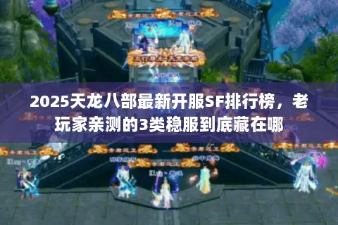2025天龙八部最新开服SF排行榜,老玩家亲测的3类稳服到底藏在哪 2025天龙八部最新开服SF排行榜,老玩家亲测的3类稳服到底藏在哪