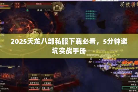 2025天龙八部私服下载必看,5分钟避坑实战手册 2025天龙八部私服下载必看,5分钟避坑实战手册