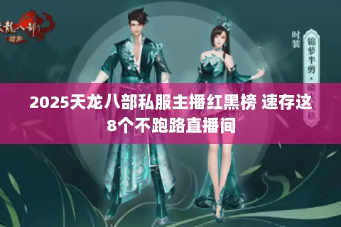 2025天龙八部私服主播红黑榜 速存这8个不跑路直播间 2025天龙八部私服主播红黑榜 速存这8个不跑路直播间