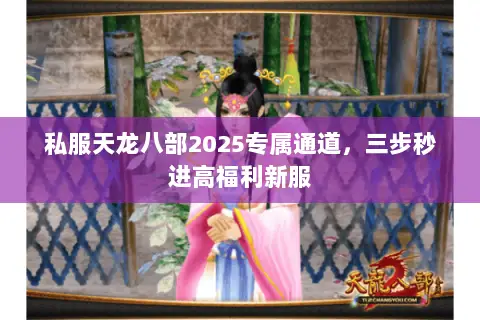 私服天龙八部2025专属通道,三步秒进高福利新服 私服天龙八部2025专属通道,三步秒进高福利新服