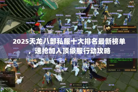 2025天龙八部私服十大排名最新榜单,速抢加入顶级服行动攻略 2025天龙八部私服十大排名最新榜单,速抢加入顶级服行动攻略