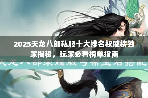 2025天龙八部私服十大排名权威榜独家揭秘，玩家必看榜单指南