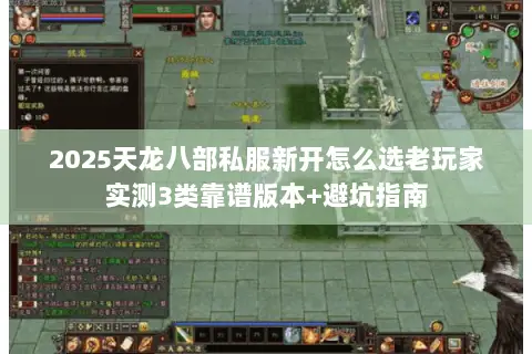 2025天龙八部私服新开怎么选老玩家实测3类靠谱版本+避坑指南 2025天龙八部私服新开怎么选老玩家实测3类靠谱版本+避坑指南