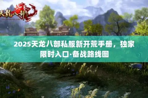 2025天龙八部私服新开荒手册,独家限时入口·备战路线图 2025天龙八部私服新开荒手册,独家限时入口·备战路线图