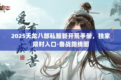 2025天龙八部私服新开荒手册,独家限时入口·备战路线图 2025天龙八部私服新开荒手册,独家限时入口·备战路线图