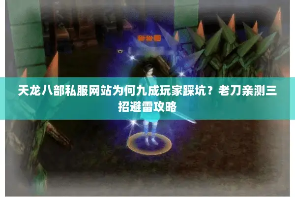 天龙八部私服网站为何九成玩家踩坑?老刀亲测三招避雷攻略 天龙八部私服网站为何九成玩家踩坑?老刀亲测三招避雷攻略
